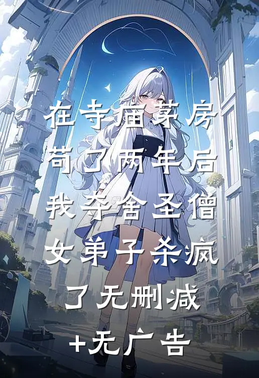 在寺庙茅房苟了两年后，我夺舍圣僧女弟子杀疯了无删减+无广告