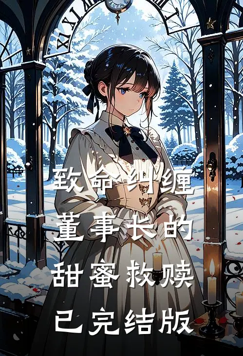 致命纠缠：董事长的甜蜜救赎已完结版