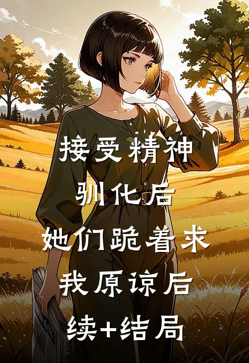 接受精神驯化后，她们跪着求我原谅后续+结局