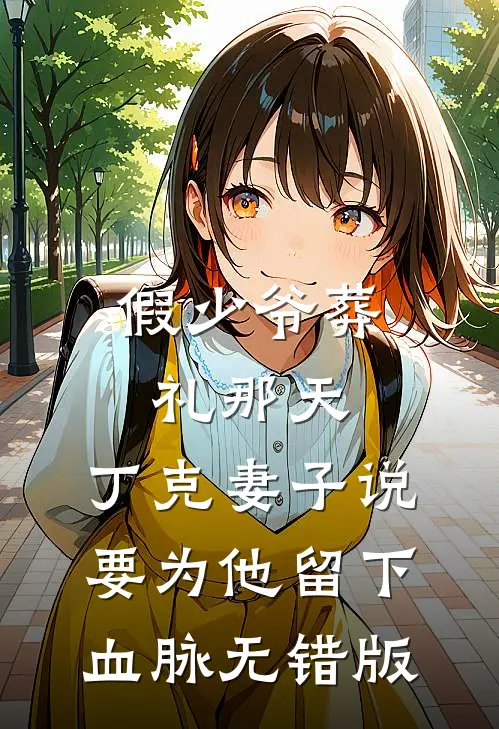 假少爷葬礼那天，丁克妻子说要为他留下血脉无错版