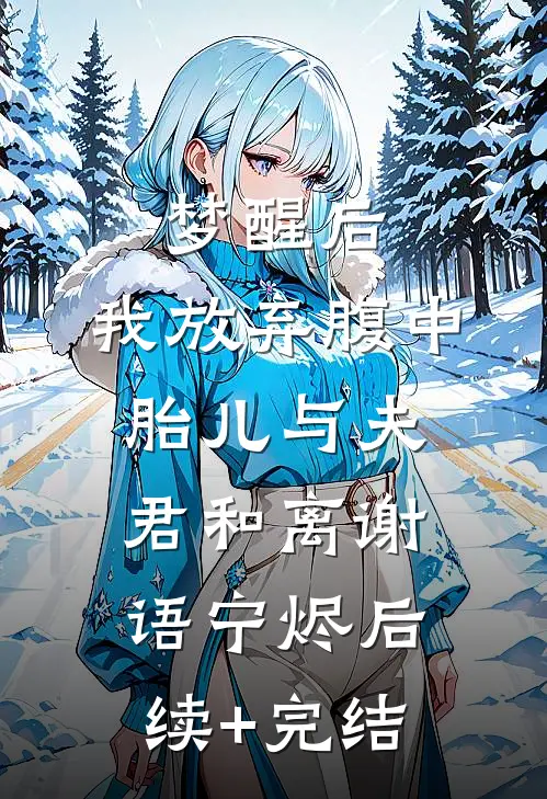 梦醒后，我放弃腹中胎儿与夫君和离谢语宁烬后续+完结
