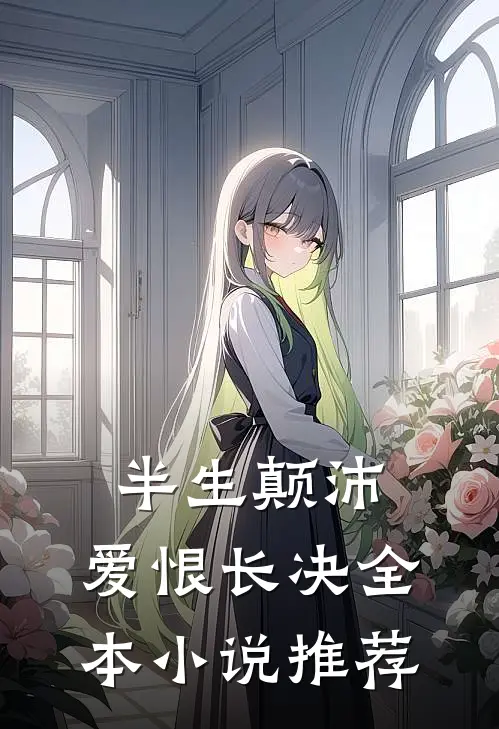 半生颠沛，爱恨长决全本小说推荐