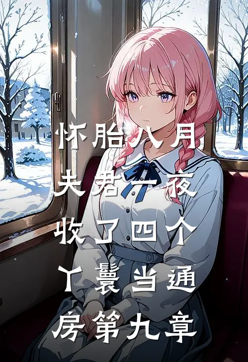 怀胎八月，夫君一夜收了四个丫鬟当通房第九章