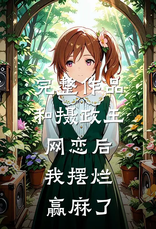 完整作品和摄政王网恋后，我摆烂赢麻了