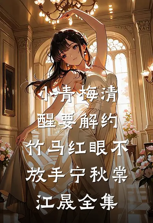 小青梅清醒要解约，竹马红眼不放手宁秋棠江晟 全集