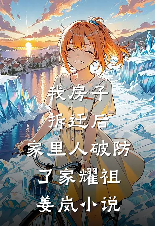 我房子拆迁后，家里人破防了家耀祖姜岚小说