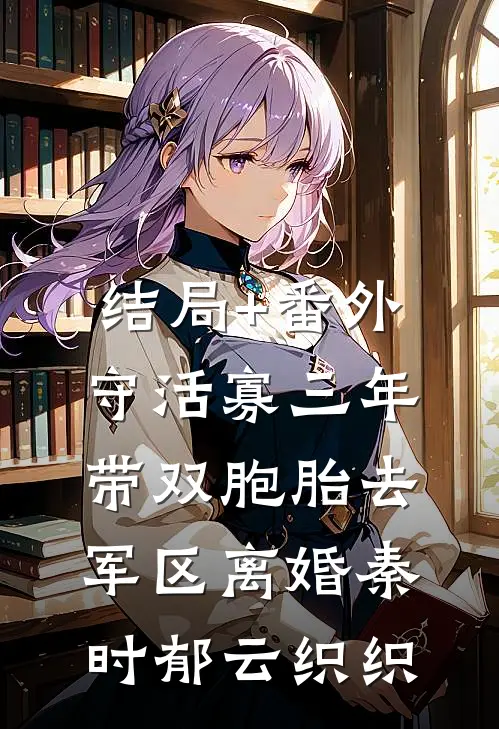结局+番外守活寡三年，带双胞胎去军区离婚秦时郁云织织