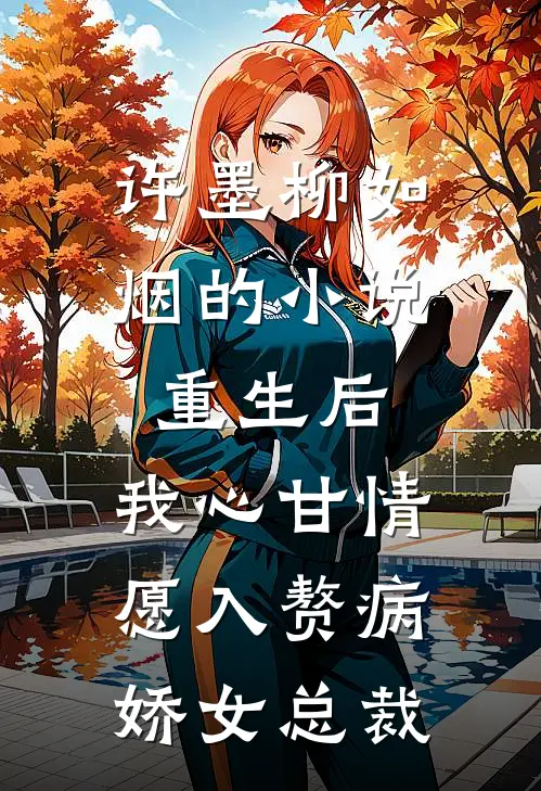许墨柳如烟的小说重生后，我心甘情愿入赘病娇女总裁