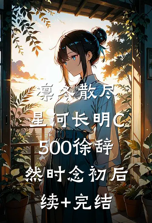 凛冬散尽，星河长明C500徐辞然时念初后续+完结
