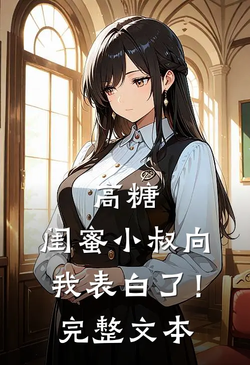 高糖：闺蜜小叔向我表白了！完整文本