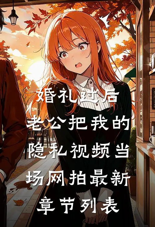 婚礼过后，老公把我的隐私视频当场网拍最新章节列表