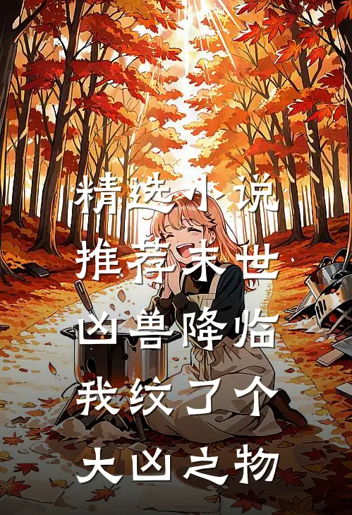 精选小说推荐末世：凶兽降临，我纹了个大凶之物