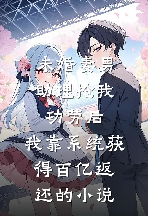 未婚妻男助理抢我功劳后，我靠系统获得百亿返还的小说