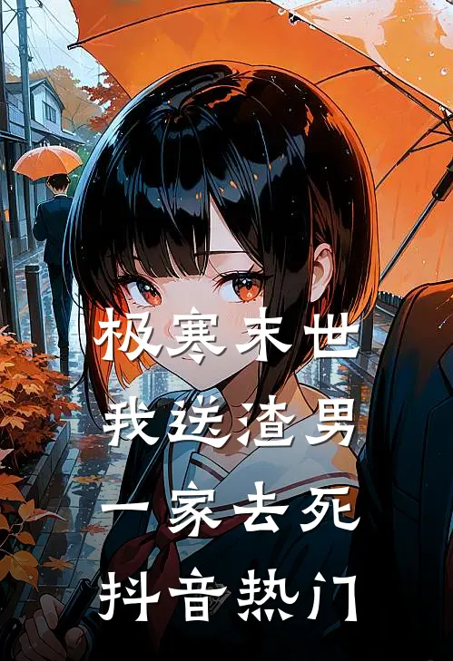 极寒末世，我送渣男一家去死抖音热门