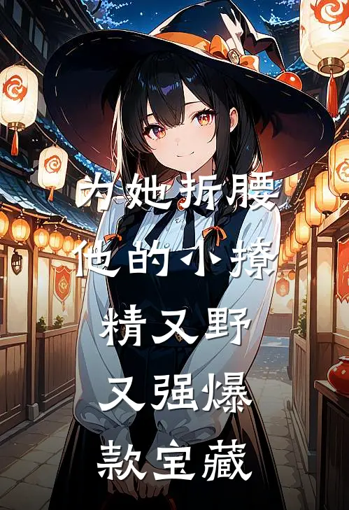 为她折腰，他的小撩精又野又强爆款宝藏