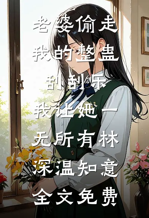 老婆偷走我的整蛊刮刮乐，我让她一无所有林深温知意全文免费