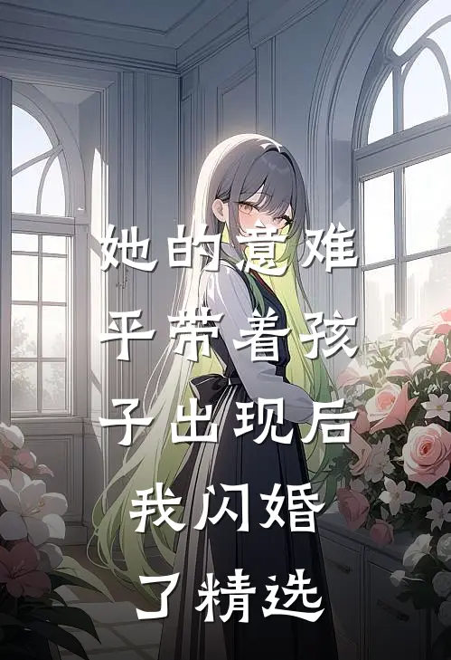 她的意难平带着孩子出现后，我闪婚了精选