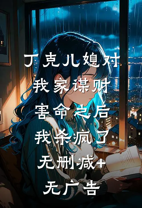 丁克儿媳对我家谋财害命之后，我杀疯了无删减+无广告
