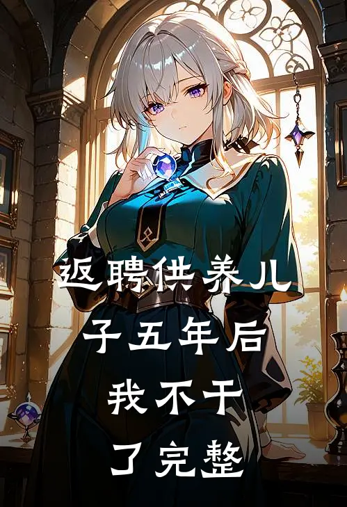 返聘供养儿子五年后，我不干了完整