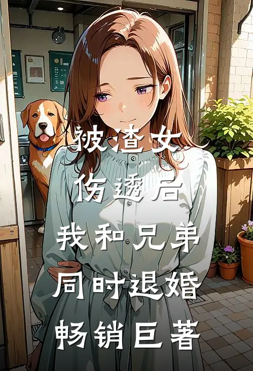 被渣女伤透后，我和兄弟同时退婚畅销巨著