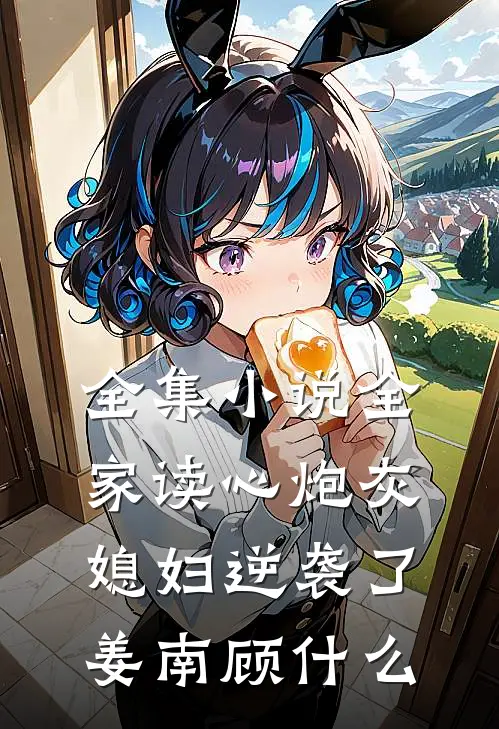 全集小说全家读心炮灰媳妇逆袭了姜南顾什么