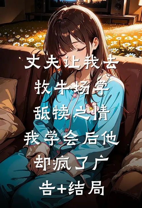 丈夫让我去牧牛场学舐犊之情，我学会后他却疯了广告+结局