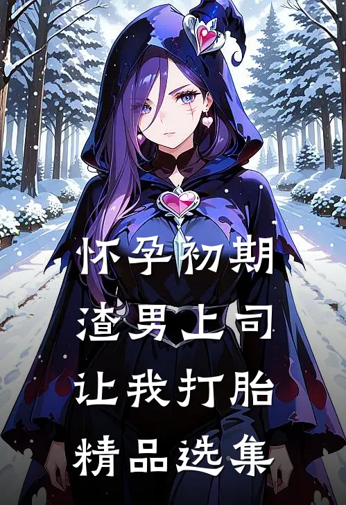 怀孕初期，渣男上司让我打胎精品选集