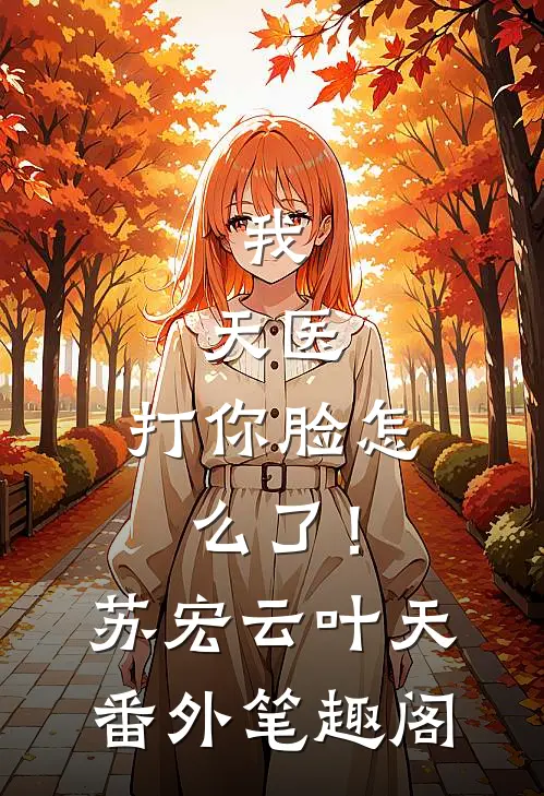 我，天医，打你脸怎么了！：苏宏云叶天番外笔趣阁