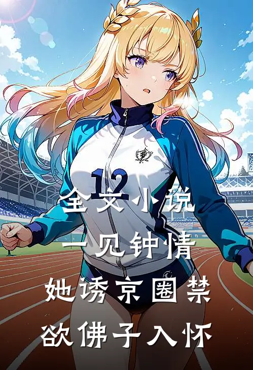 全文小说一见钟情：她诱京圈禁欲佛子入怀