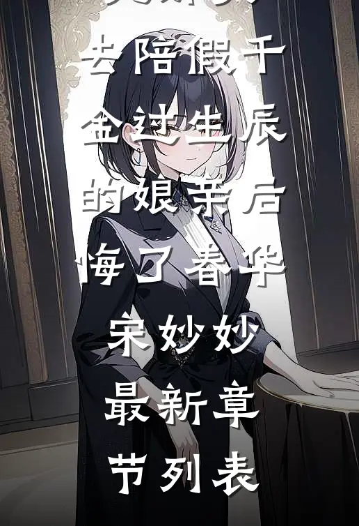 难产将死那天，去陪假千金过生辰的娘亲后悔了春华宋妙妙最新章节列表