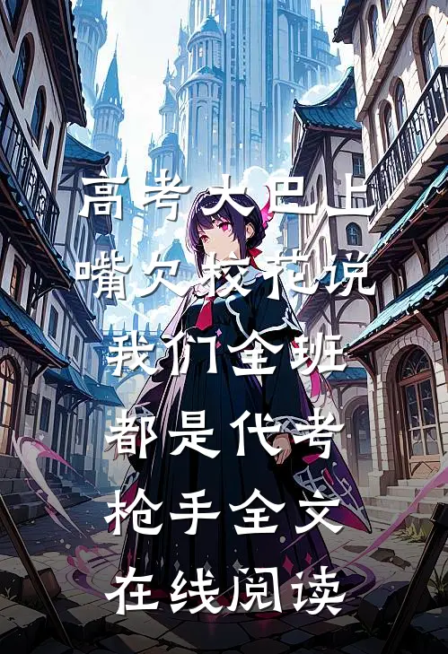 高考大巴上，嘴欠校花说我们全班都是代考枪手全文在线阅读