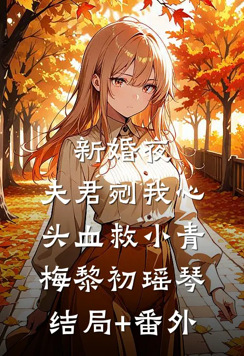 新婚夜，夫君剜我心头血救小青梅黎初瑶琴结局+番外
