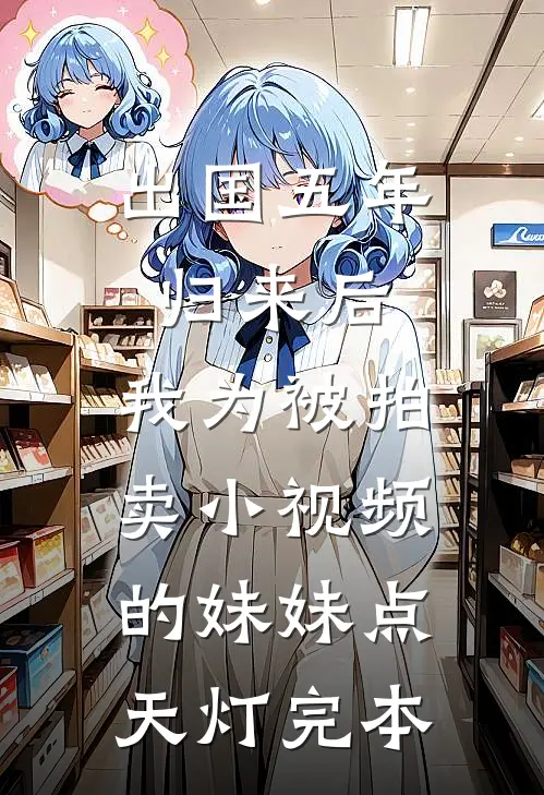 出国五年归来后，我为被拍卖小视频的妹妹点天灯完本