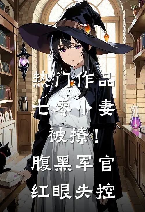 热门作品七零小妻被撩！腹黑军官红眼失控