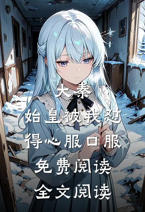 大秦:始皇被我怼得心服口服免费阅读全文阅读