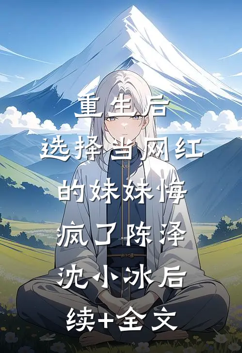 重生后，选择当网红的妹妹悔疯了陈泽沈小冰后续+全文