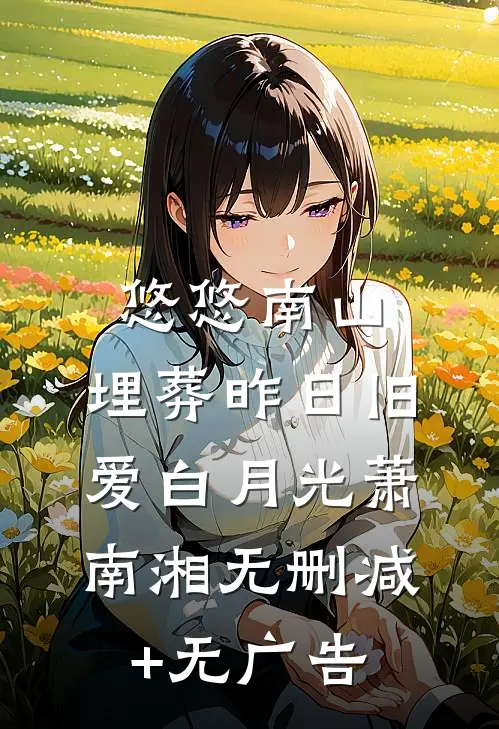 悠悠南山，埋葬昨日旧爱白月光萧南湘无删减+无广告