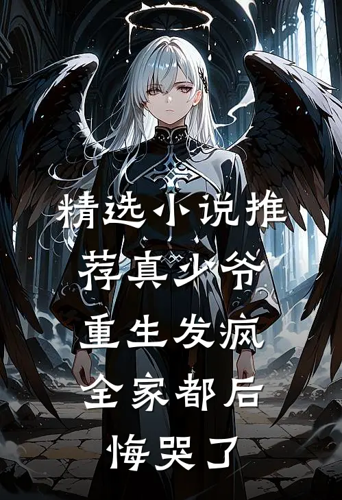 精选小说推荐真少爷重生发疯，全家都后悔哭了