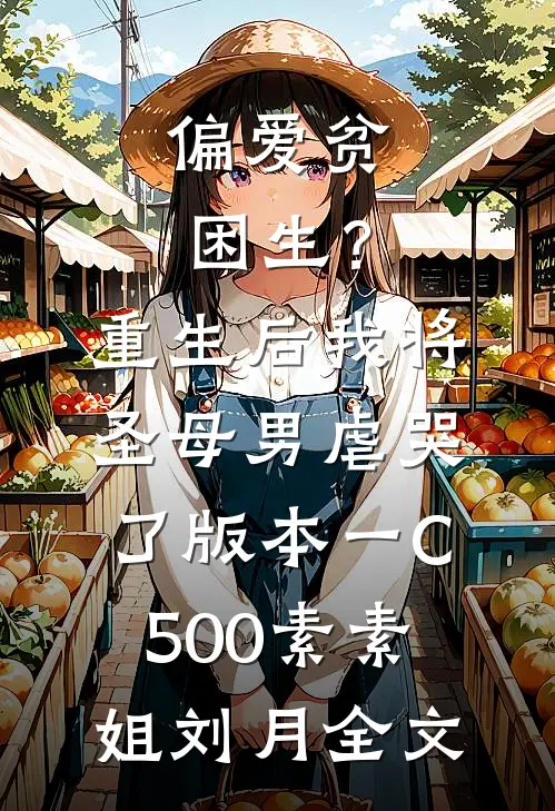 偏爱贫困生？重生后我将圣母男虐哭了 版本一C500素素姐刘月全文