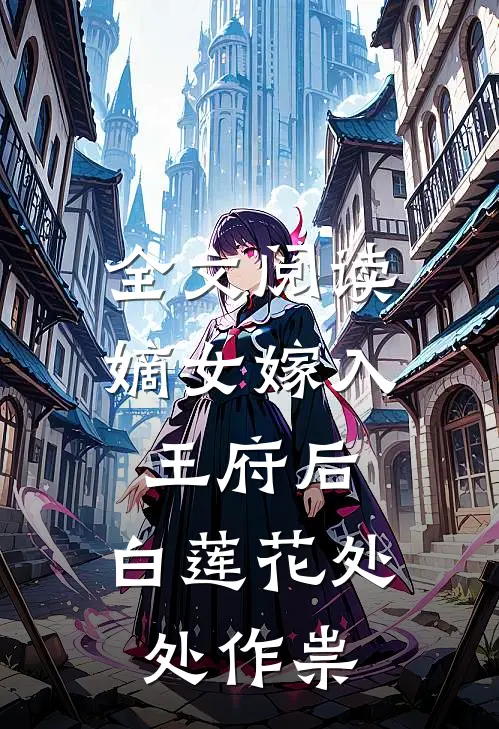 全文阅读嫡女嫁入王府后，白莲花处处作祟