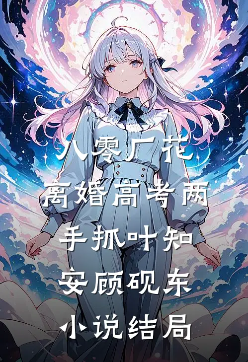 八零厂花：离婚高考两手抓叶知安顾砚东小说结局