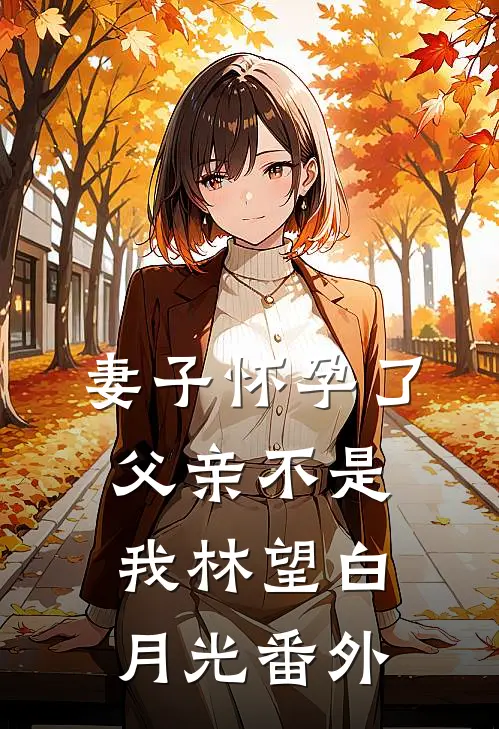 妻子怀孕了，父亲不是我林望白月光番外