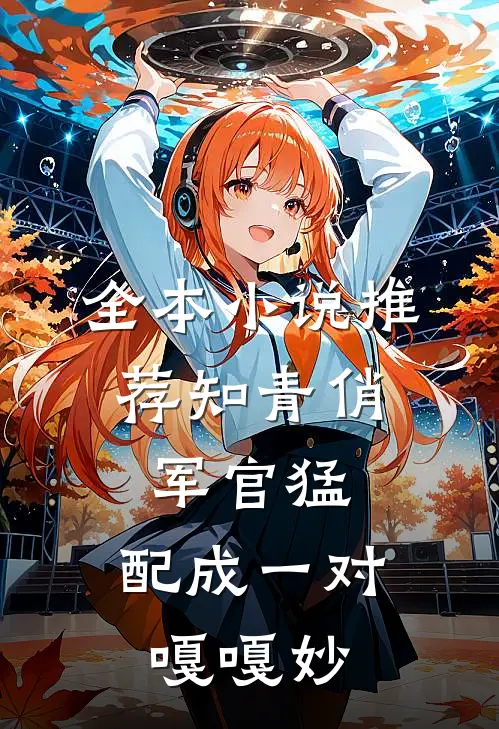 全本小说推荐知青俏,军官猛,配成一对嘎嘎妙