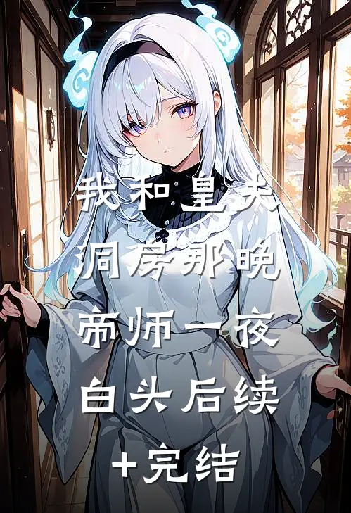 我和皇夫洞房那晚，帝师一夜白头后续+完结