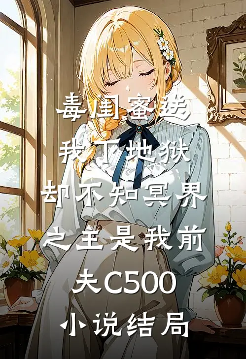 毒闺蜜送我下地狱，却不知冥界之主是我前夫C500小说结局