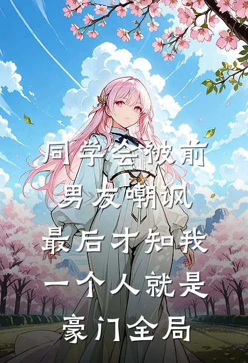 同学会被前男友嘲讽，最后才知我一个人就是豪门全局