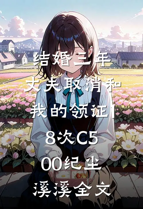 结婚三年，丈夫取消和我的领证18次C500纪尘溪溪全文