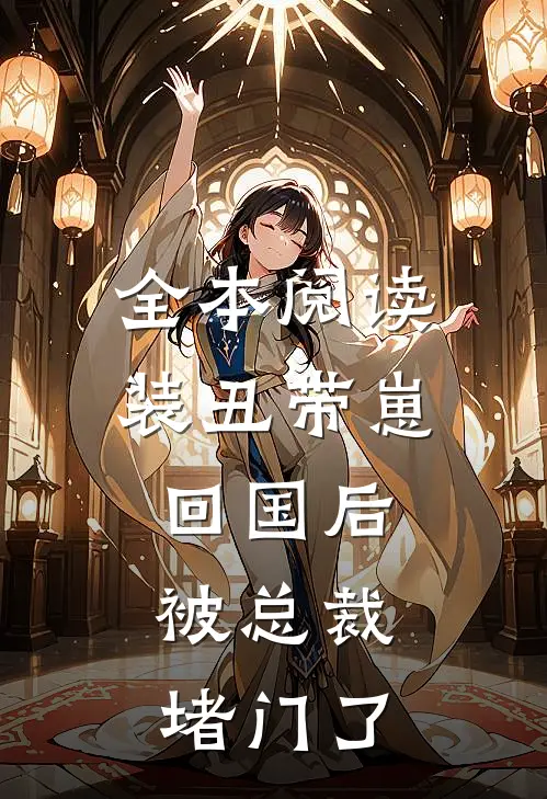 全本阅读装丑带崽回国后，被总裁堵门了