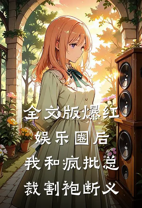 全文版爆红娱乐圈后，我和疯批总裁割袍断义