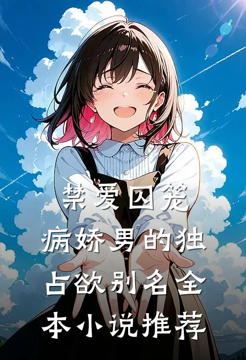 禁爱囚笼:病娇男的独占欲别名全本小说推荐